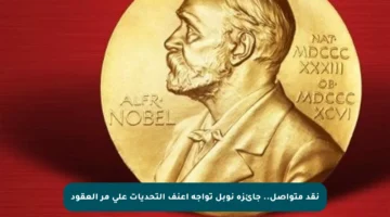 نقد متواصل.. جائزة نوبل تواجه أعنف التحديات على مر العقود